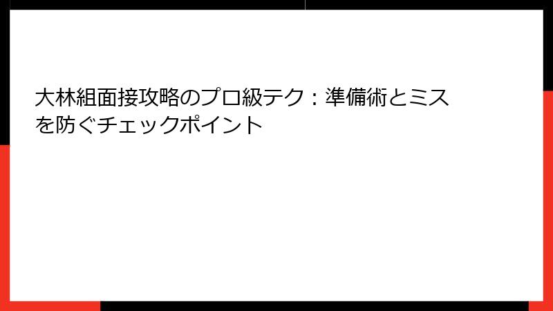 大林組面接攻略のプロ級テク:準備術とミスを防ぐチェックポイント