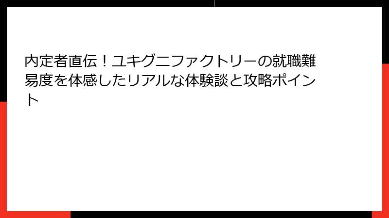 内定者直伝！ユキグニファクトリーの就職難易度を体感したリアルな体験談と攻略ポイント