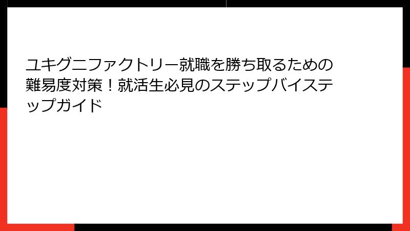 ユキグニファクトリー就職を勝ち取るための難易度対策！就活生必見のステップバイステップガイド