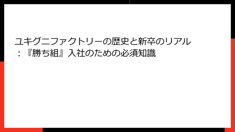 ユキグニファクトリーの歴史と新卒のリアル：『勝ち組』入社のための必須知識