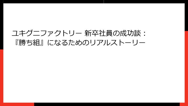 ユキグニファクトリー 新卒社員の成功談：『勝ち組』になるためのリアルストーリー