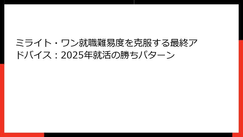 ミライト・ワン就職難易度を克服する最終アドバイス：2025年就活の勝ちパターン