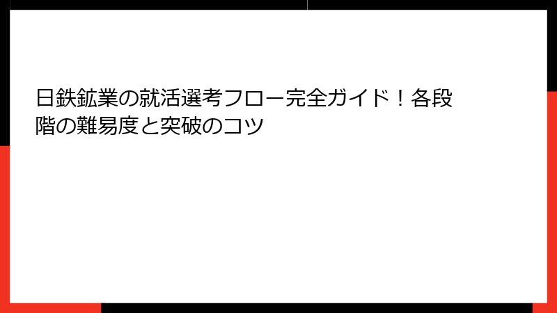日鉄鉱業の就活選考フロー完全ガイド！各段階の難易度と突破のコツ