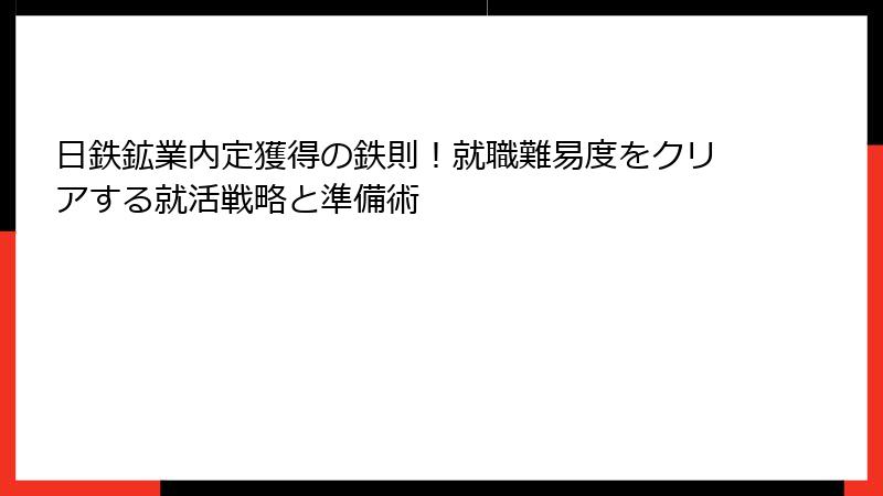 日鉄鉱業内定獲得の鉄則！就職難易度をクリアする就活戦略と準備術