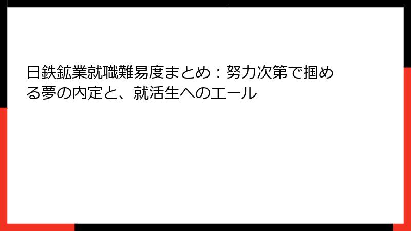 日鉄鉱業就職難易度まとめ：努力次第で掴める夢の内定と、就活生へのエール