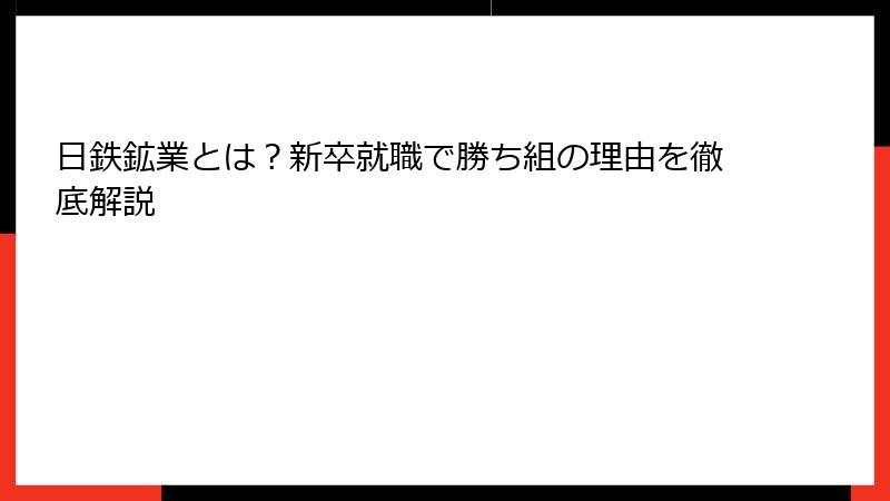 日鉄鉱業とは？新卒就職で勝ち組の理由を徹底解説