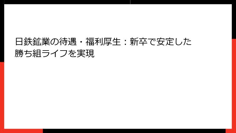 日鉄鉱業の待遇・福利厚生：新卒で安定した勝ち組ライフを実現