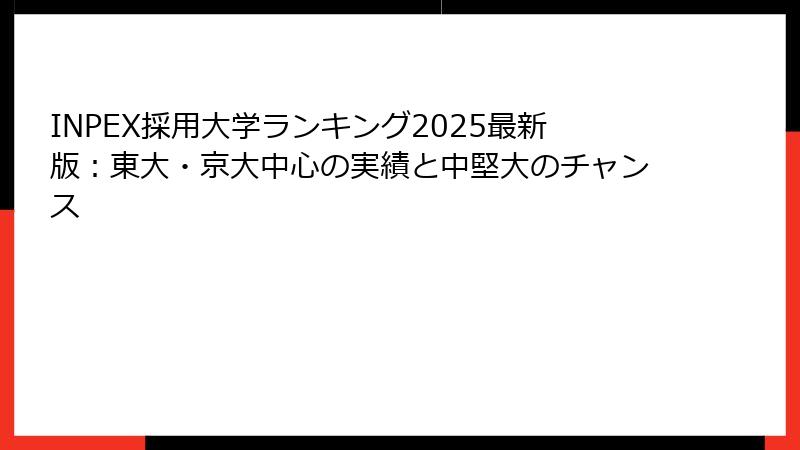 INPEX採用大学ランキング2025最新版：東大・京大中心の実績と中堅大のチャンス