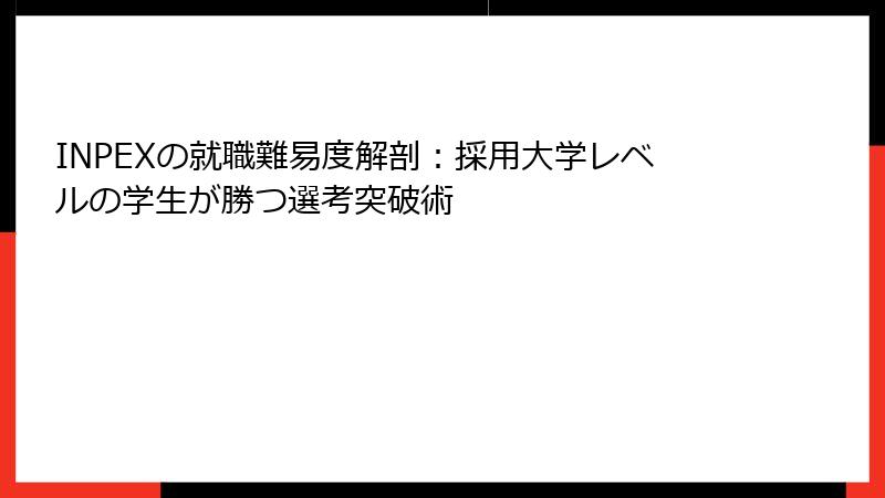 INPEXの就職難易度解剖：採用大学レベルの学生が勝つ選考突破術