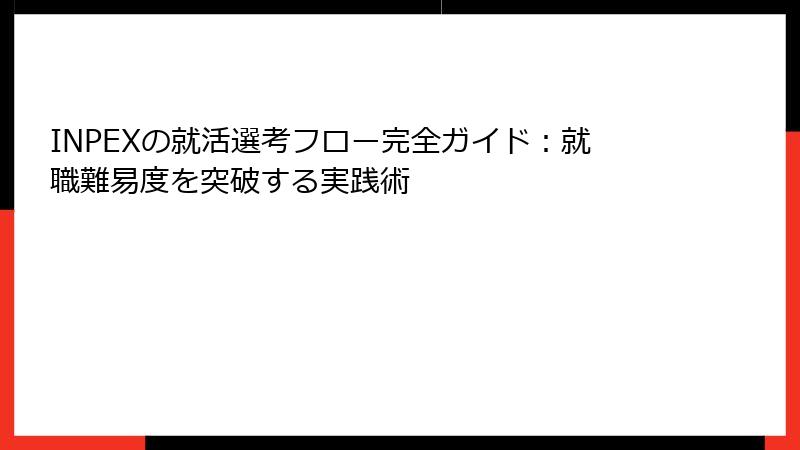 INPEXの就活選考フロー完全ガイド：就職難易度を突破する実践術
