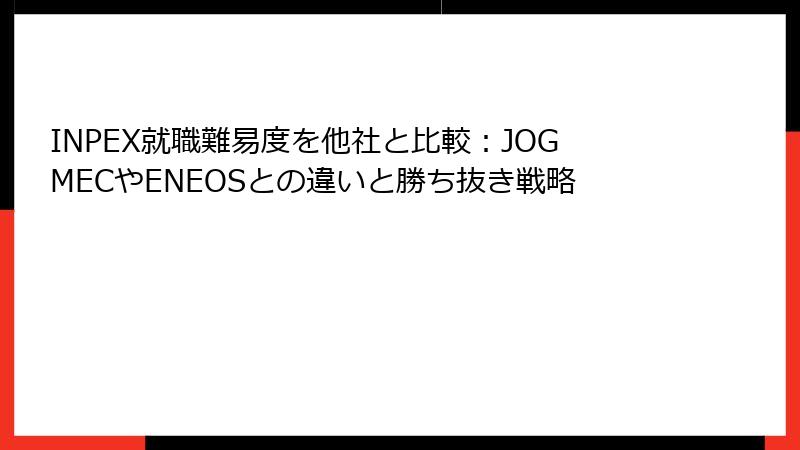 INPEX就職難易度を他社と比較：JOGMECやENEOSとの違いと勝ち抜き戦略