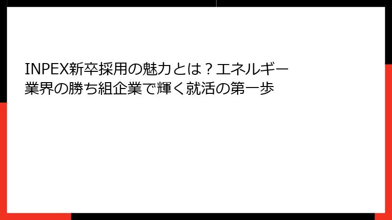 INPEX新卒採用の魅力とは？エネルギー業界の勝ち組企業で輝く就活の第一歩