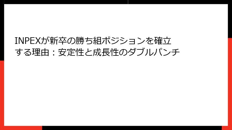 INPEXが新卒の勝ち組ポジションを確立する理由：安定性と成長性のダブルパンチ