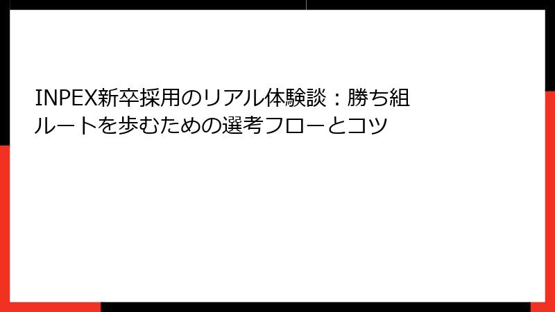 INPEX新卒採用のリアル体験談：勝ち組ルートを歩むための選考フローとコツ