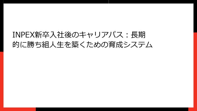 INPEX新卒入社後のキャリアパス：長期的に勝ち組人生を築くための育成システム