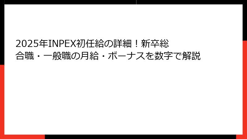 2025年INPEX初任給の詳細！新卒総合職・一般職の月給・ボーナスを数字で解説