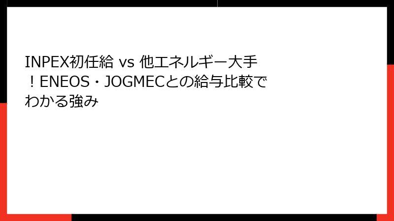 INPEX初任給 vs 他エネルギー大手！ENEOS・JOGMECとの給与比較でわかる強み