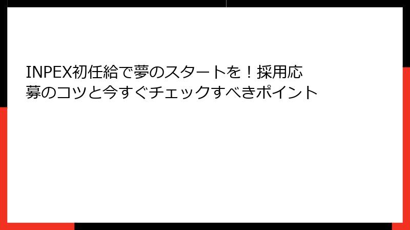 INPEX初任給で夢のスタートを！採用応募のコツと今すぐチェックすべきポイント