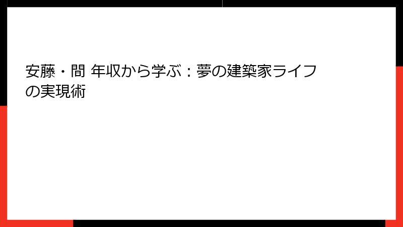 安藤・間 年収から学ぶ：夢の建築家ライフの実現術