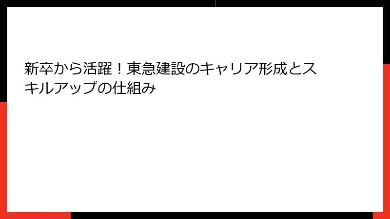 新卒から活躍！東急建設のキャリア形成とスキルアップの仕組み