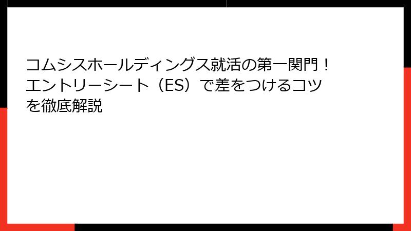 コムシスホールディングス就活の第一関門！エントリーシート（ES）で差をつけるコツを徹底解説