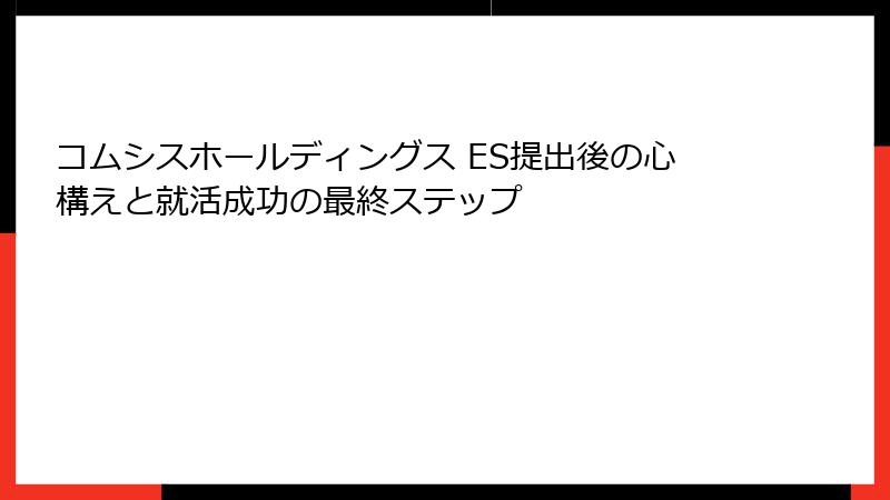 コムシスホールディングス ES提出後の心構えと就活成功の最終ステップ