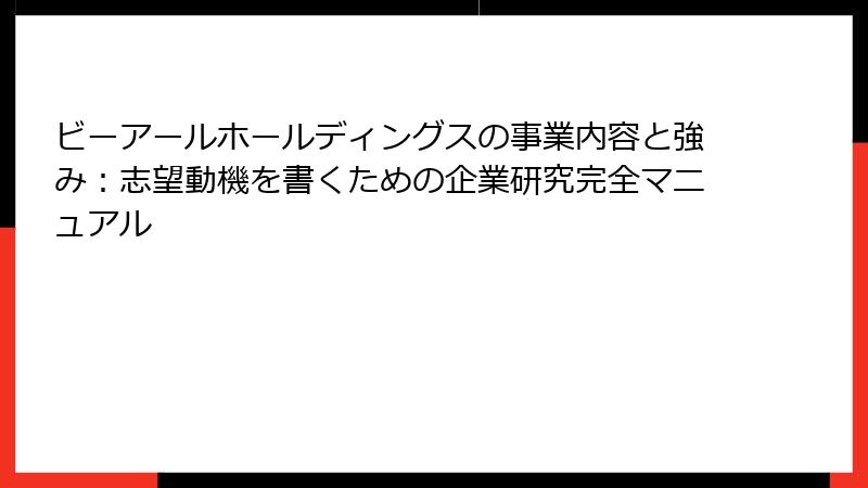 ビーアールホールディングスの事業内容と強み：志望動機を書くための企業研究完全マニュアル