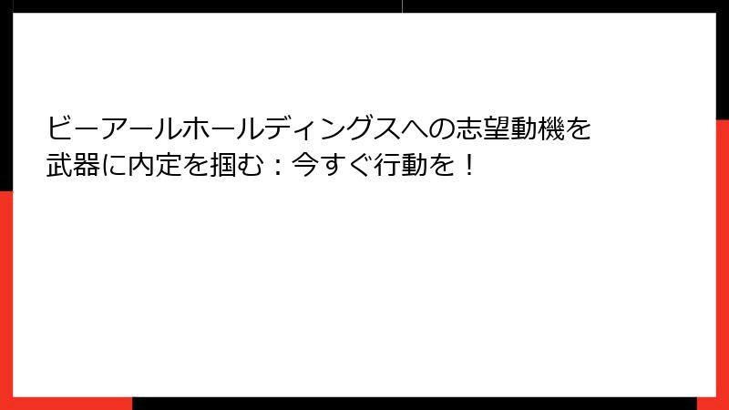 ビーアールホールディングスへの志望動機を武器に内定を掴む：今すぐ行動を！