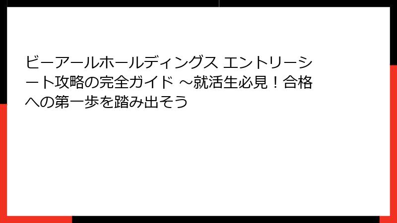 ビーアールホールディングス エントリーシート攻略の完全ガイド ～就活生必見！合格への第一歩を踏み出そう