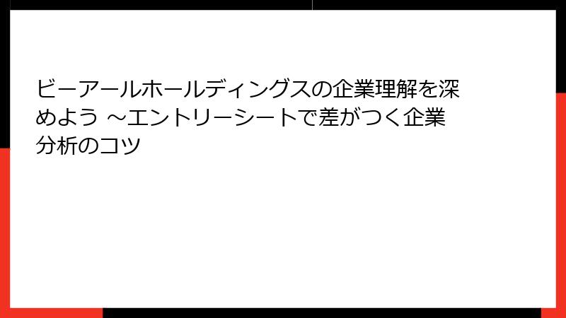 ビーアールホールディングスの企業理解を深めよう ～エントリーシートで差がつく企業分析のコツ