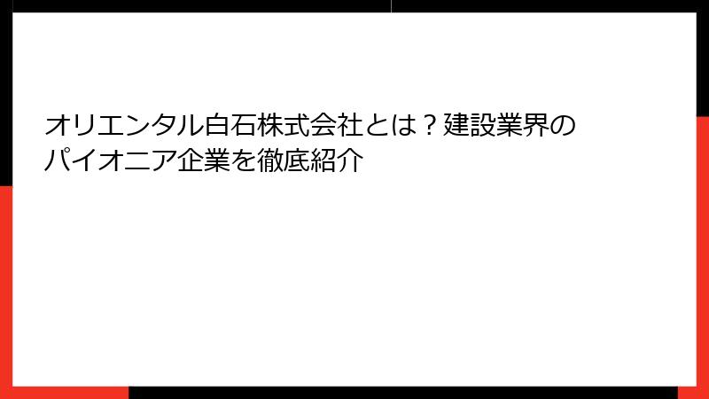 オリエンタル白石株式会社とは?建設業界のパイオニア企業を徹底紹介