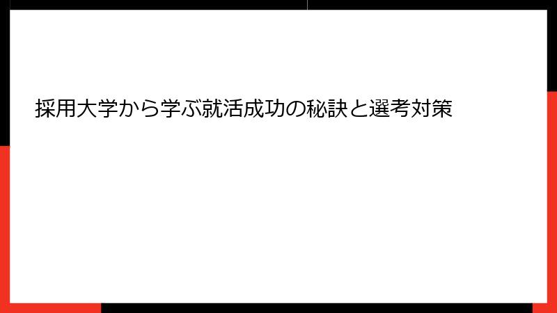 採用大学から学ぶ就活成功の秘訣と選考対策