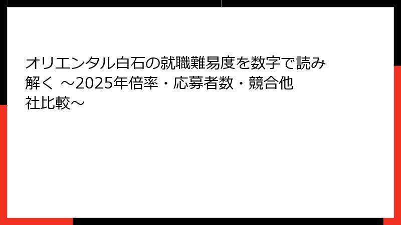 オリエンタル白石の就職難易度を数字で読み解く ～2025年倍率・応募者数・競合他社比較～