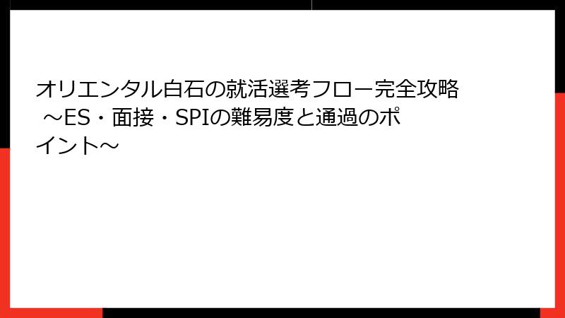 オリエンタル白石の就活選考フロー完全攻略 ～ES・面接・SPIの難易度と通過のポイント～