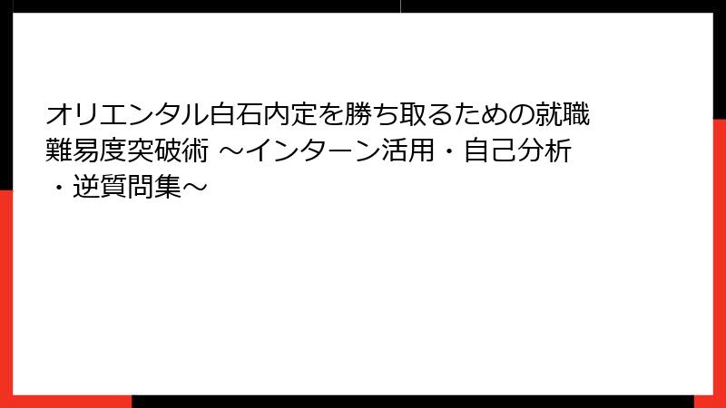 オリエンタル白石内定を勝ち取るための就職難易度突破術 ～インターン活用・自己分析・逆質問集～