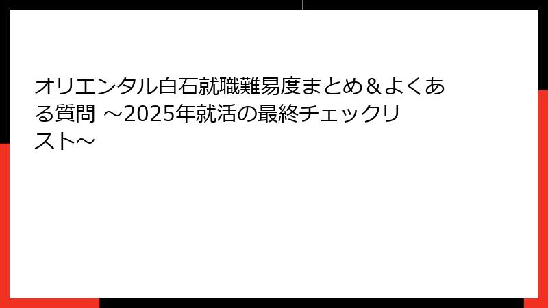 オリエンタル白石就職難易度まとめ＆よくある質問 ～2025年就活の最終チェックリスト～