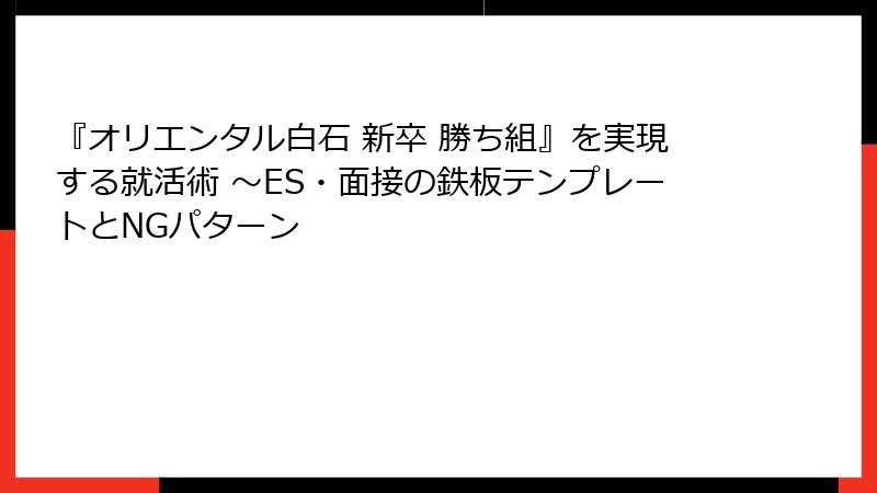 『オリエンタル白石 新卒 勝ち組』を実現する就活術 ～ES・面接の鉄板テンプレートとNGパターン
