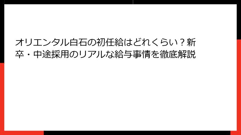 オリエンタル白石の初任給はどれくらい？新卒・中途採用のリアルな給与事情を徹底解説