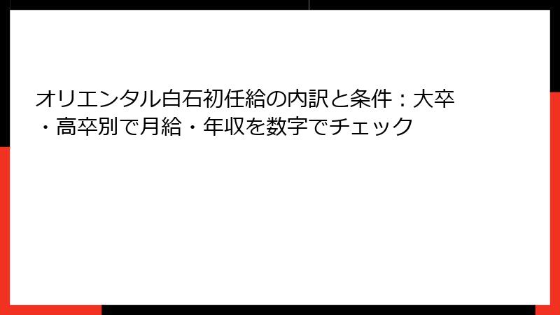 オリエンタル白石初任給の内訳と条件：大卒・高卒別で月給・年収を数字でチェック