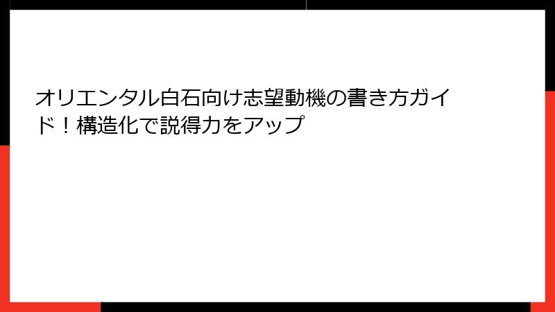 オリエンタル白石向け志望動機の書き方ガイド！構造化で説得力をアップ