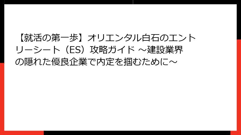 【就活の第一歩】オリエンタル白石のエントリーシート（ES）攻略ガイド ～建設業界の隠れた優良企業で内定を掴むために～