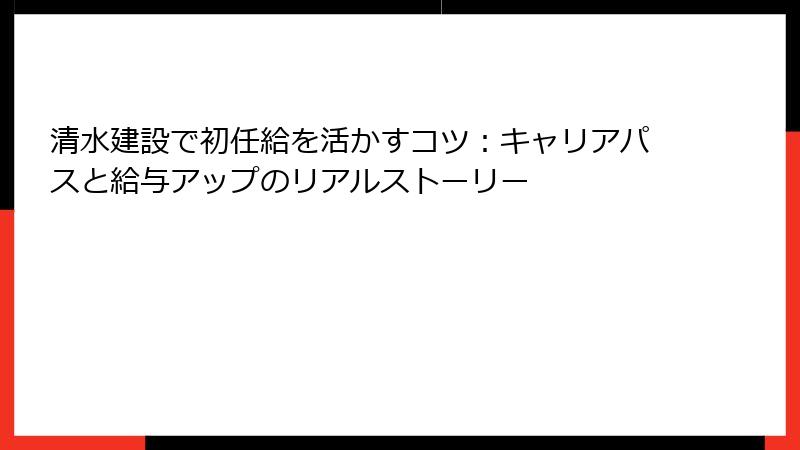 清水建設で初任給を活かすコツ：キャリアパスと給与アップのリアルストーリー