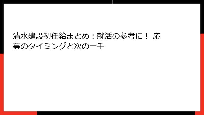 清水建設初任給まとめ：就活の参考に！ 応募のタイミングと次の一手