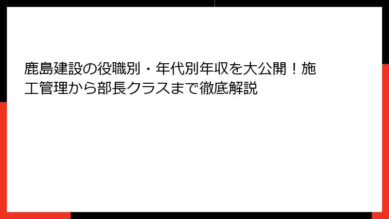 鹿島建設の役職別・年代別年収を大公開！施工管理から部長クラスまで徹底解説