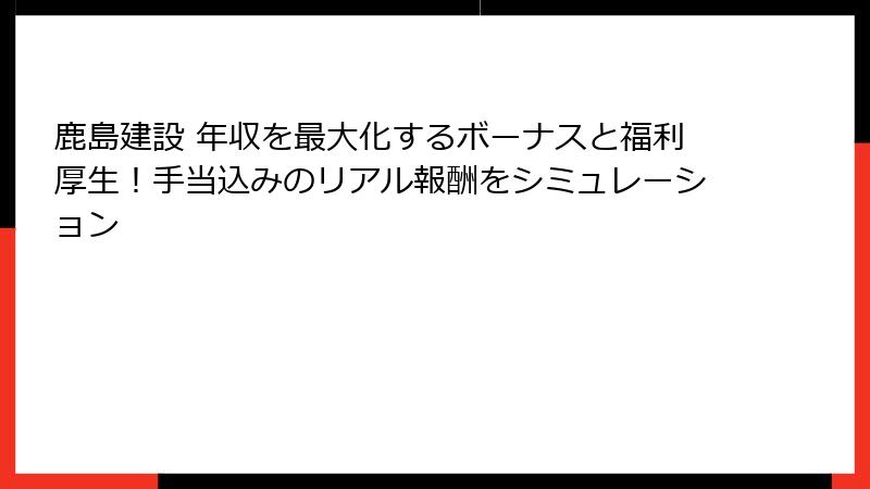 鹿島建設 年収を最大化するボーナスと福利厚生！手当込みのリアル報酬をシミュレーション