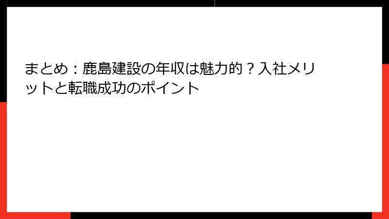 まとめ：鹿島建設の年収は魅力的？入社メリットと転職成功のポイント