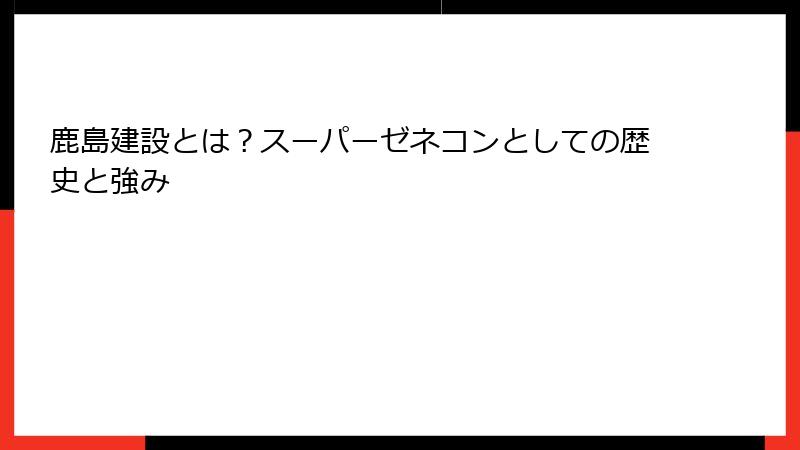 鹿島建設とは？スーパーゼネコンとしての歴史と強み