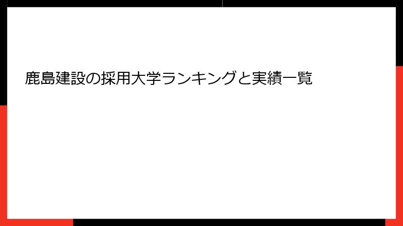 鹿島建設の採用大学ランキングと実績一覧