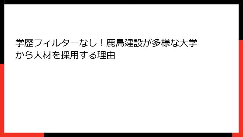 学歴フィルターなし！鹿島建設が多様な大学から人材を採用する理由