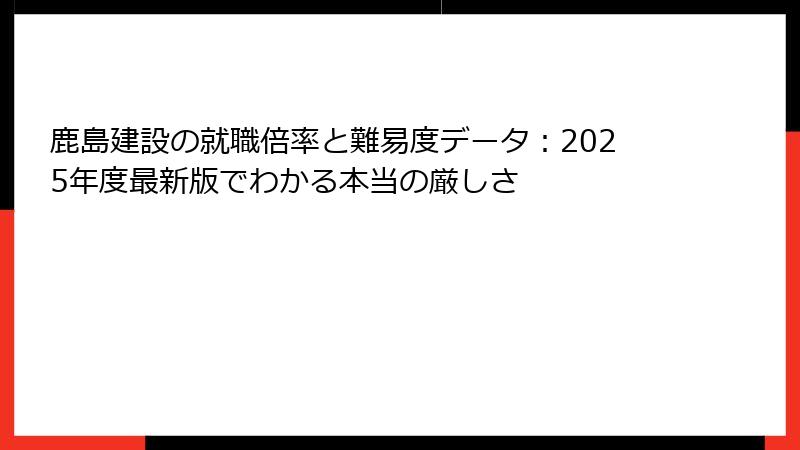 鹿島建設の就職倍率と難易度データ：2025年度最新版でわかる本当の厳しさ